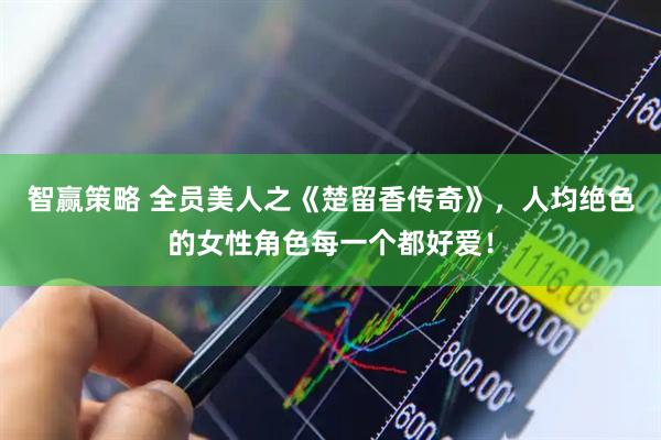 智赢策略 全员美人之《楚留香传奇》，人均绝色的女性角色每一个都好爱！