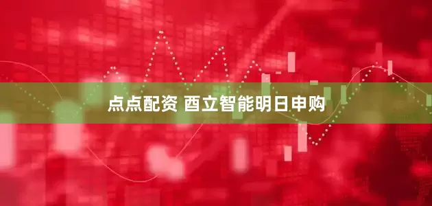 点点配资 酉立智能明日申购