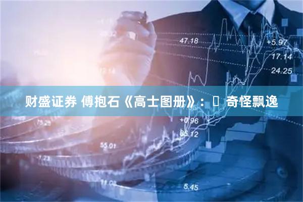 财盛证券 傅抱石《高士图册》：​奇怪飘逸