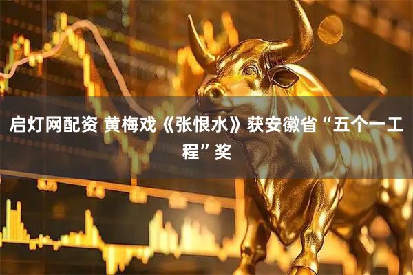 启灯网配资 黄梅戏《张恨水》获安徽省“五个一工程”奖