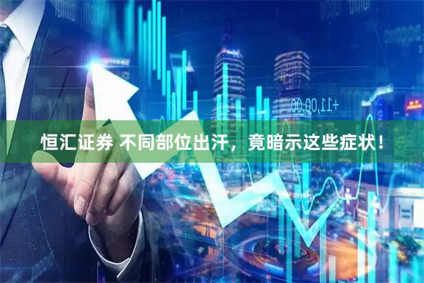 恒汇证券 不同部位出汗，竟暗示这些症状！
