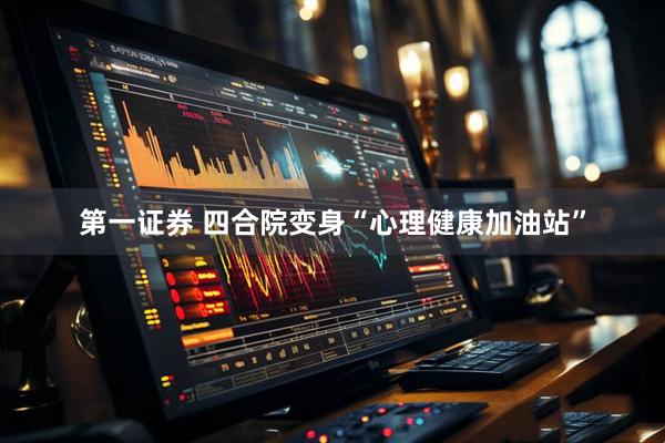 第一证券 四合院变身“心理健康加油站”