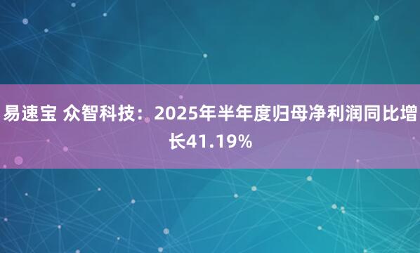 易速宝 众智科技：2025年半年度归母净利润同比增长41.19%