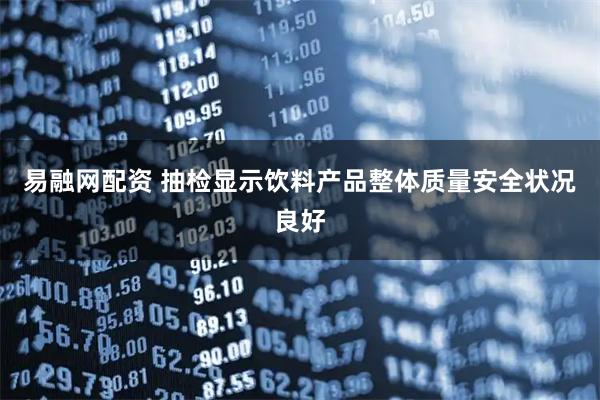 易融网配资 抽检显示饮料产品整体质量安全状况良好