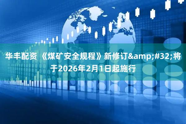 华丰配资 《煤矿安全规程》新修订&#32;将于2026年2月1日起施行