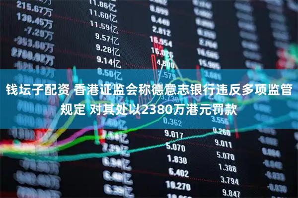 钱坛子配资 香港证监会称德意志银行违反多项监管规定 对其处以2380万港元罚款