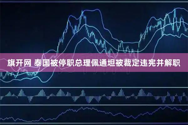旗开网 泰国被停职总理佩通坦被裁定违宪并解职
