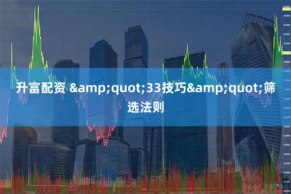 升富配资 &quot;33技巧&quot;筛选法则