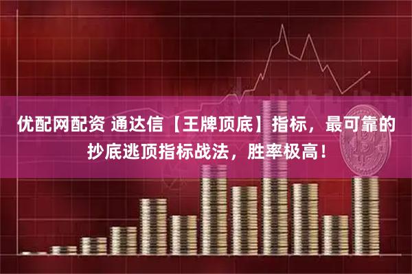 优配网配资 通达信【王牌顶底】指标，最可靠的抄底逃顶指标战法，胜率极高！