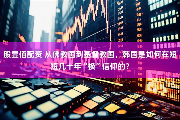 股壹佰配资 从佛教国到基督教国，韩国是如何在短短几十年“换”信仰的？