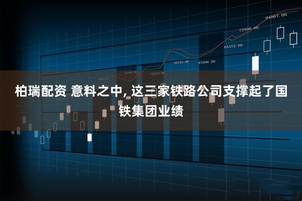 柏瑞配资 意料之中, 这三家铁路公司支撑起了国铁集团业绩