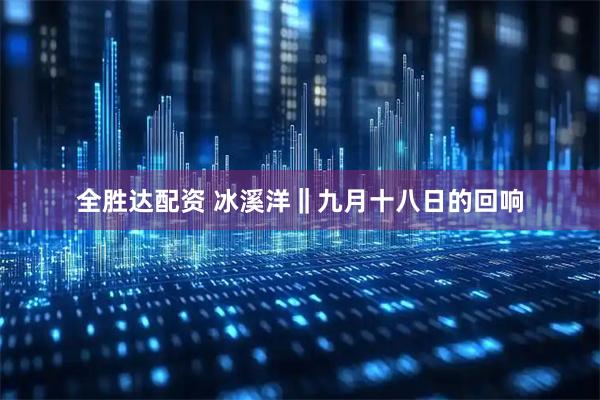 全胜达配资 冰溪洋‖九月十八日的回响