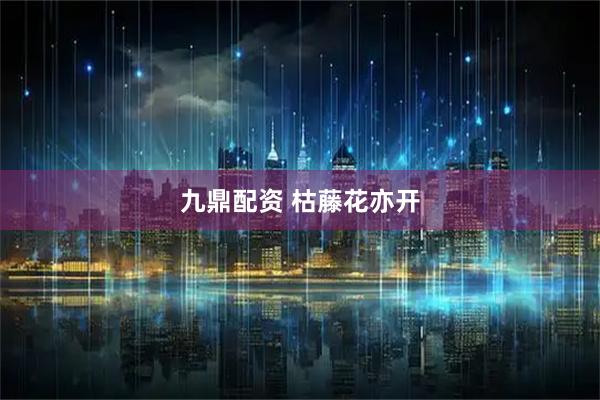 九鼎配资 枯藤花亦开