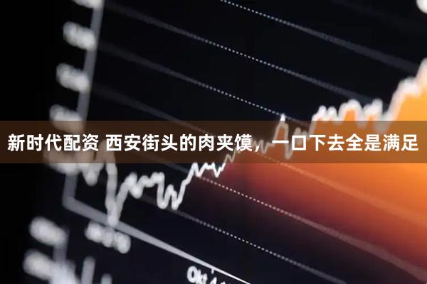新时代配资 西安街头的肉夹馍，一口下去全是满足
