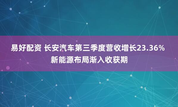 易好配资 长安汽车第三季度营收增长23.36% 新能源布局渐入收获期